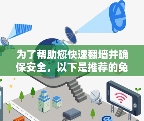 为了帮助您快速翻墙并确保安全,以下是推荐的免费且合法的翻墙工具,以及一些注意事项 为了帮助您快速翻墙并确保安全,以下是推荐的免费且合法的翻墙工具,以及一些注意事项