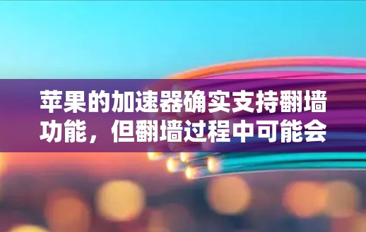 苹果的加速器确实支持翻墙功能,但翻墙过程中可能会遇到一些问题。以下是一些常见问题和解决方案 苹果的加速器确实支持翻墙功能,但翻墙过程中可能会遇到一些问题。以下是一些常见问题和解决方案