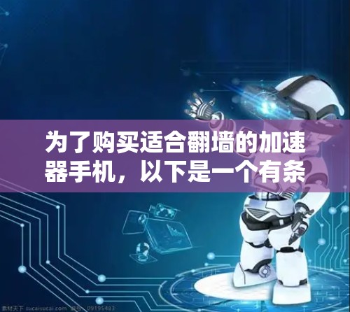 为了购买适合翻墙的加速器手机,以下是一个有条理的指南,帮助你做出明智的选择 为了购买适合翻墙的加速器手机,以下是一个有条理的指南,帮助你做出明智的选择