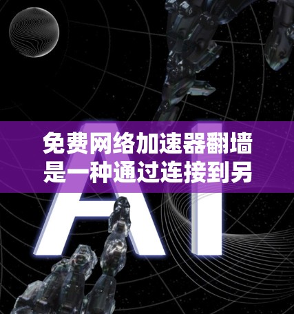 免费网络加速器翻墙是一种通过连接到另一端服务器来避免访问不明智网站的技术。以下是对该问题的详细总结 免费网络加速器翻墙是一种通过连接到另一端服务器来避免访问不明智网站的技术。以下是对该问题的详细总结