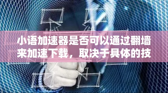 小语加速器是否可以通过翻墙来加速下载,取决于具体的技术和设备情况。以下是对这一问题的分步解释 小语加速器是否可以通过翻墙来加速下载,取决于具体的技术和设备情况。以下是对这一问题的分步解释