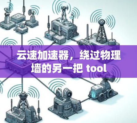 云速加速器,绕过物理墙的另一把 tool 云速加速器,绕过物理墙的另一把 tool