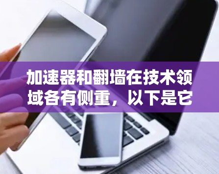 加速器和翻墙在技术领域各有侧重,以下是它们的区别总结 加速器和翻墙在技术领域各有侧重,以下是它们的区别总结