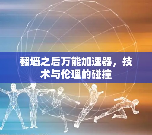 翻墙之后万能加速器,技术与伦理的碰撞 翻墙之后万能加速器,技术与伦理的碰撞