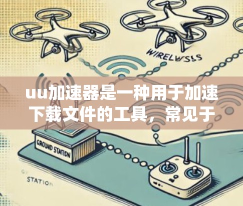 uu加速器是一种用于加速下载文件的工具,常见于苹果和Android系统中。翻墙,即将文件从本地存储转移到云端存储,通常是为了方便传输和存储 uu加速器是一种用于加速下载文件的工具,常见于苹果和Android系统中。翻墙,即将文件从本地存储转移到云端存储,通常是为了方便传输和存储