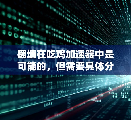翻墙在吃鸡加速器中是可能的,但需要具体分析加速器的实现方式和技术细节,以确保安全性和用户体验。以下是对这一问题的逐步解答 翻墙在吃鸡加速器中是可能的,但需要具体分析加速器的实现方式和技术细节,以确保安全性和用户体验。以下是对这一问题的逐步解答