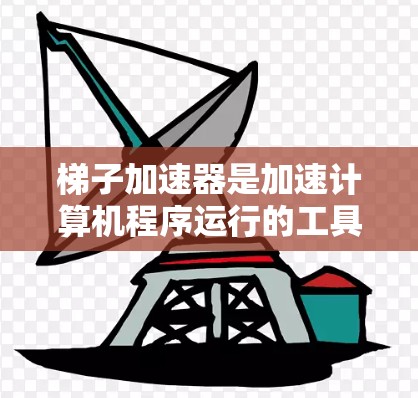梯子加速器是加速计算机程序运行的工具,通过优化缓存和缓存缓存的方式提升程序的执行速度。以下是关于梯子加速器的详细总结 梯子加速器是加速计算机程序运行的工具,通过优化缓存和缓存缓存的方式提升程序的执行速度。以下是关于梯子加速器的详细总结