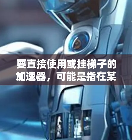 要直接使用或挂梯子的加速器,可能是指在某些项目或开发环境中找到适合的加速器来提升代码性能。以下是一些常见的加速器推荐,适用于不同场景 要直接使用或挂梯子的加速器,可能是指在某些项目或开发环境中找到适合的加速器来提升代码性能。以下是一些常见的加速器推荐,适用于不同场景