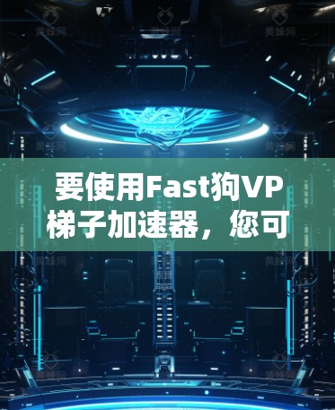 要使用Fast狗VP梯子加速器,您可以按照以下步骤操作 要使用Fast狗VP梯子加速器,您可以按照以下步骤操作