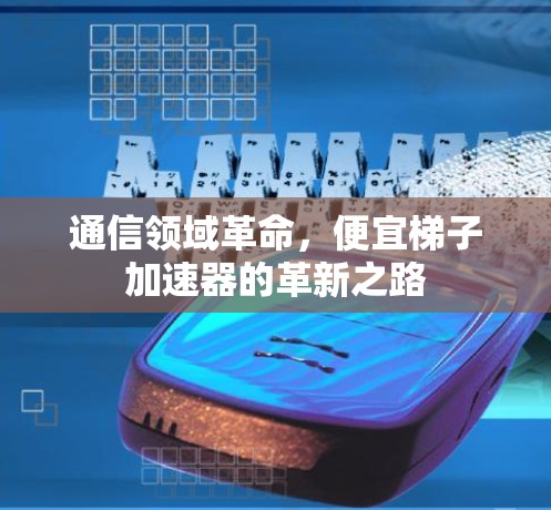 通信领域革命,便宜梯子加速器的革新之路 通信领域革命,便宜梯子加速器的革新之路