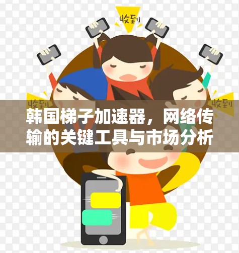 韩国梯子加速器,网络传输的关键工具与市场分析 韩国梯子加速器,网络传输的关键工具与市场分析
