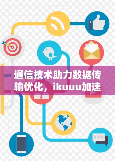 通信技术助力数据传输优化,ikuuu加速器梯子的未来展望 通信技术助力数据传输优化,ikuuu加速器梯子的未来展望