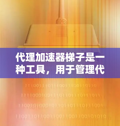 代理加速器梯子是一种工具,用于管理代理加速器的配置和管理。以下是使用代理加速器梯子的步骤说明 代理加速器梯子是一种工具,用于管理代理加速器的配置和管理。以下是使用代理加速器梯子的步骤说明