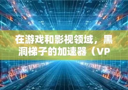 在游戏和影视领域,黑洞梯子的加速器(VP加速器)通常是指用于优化黑洞梯子效果的软件或硬件工具。这些加速器通常会通过以下方式来工作 在游戏和影视领域,黑洞梯子的加速器(VP加速器)通常是指用于优化黑洞梯子效果的软件或硬件工具。这些加速器通常会通过以下方式来工作