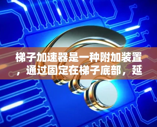 梯子加速器是一种附加装置,通过固定在梯子底部,延长梯子的使用时间,减少因倾斜导致的损坏或维修费用。它通过以下方式工作 梯子加速器是一种附加装置,通过固定在梯子底部,延长梯子的使用时间,减少因倾斜导致的损坏或维修费用。它通过以下方式工作