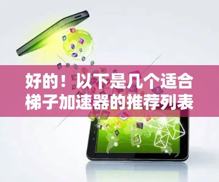 好的！以下是几个适合梯子加速器的推荐列表，供您参考