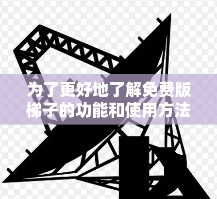 为了更好地了解免费版梯子的功能和使用方法,以下是一些步骤和建议 为了更好地了解免费版梯子的功能和使用方法,以下是一些步骤和建议