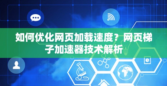 如何优化网页加载速度?网页梯子加速器技术解析 如何优化网页加载速度?网页梯子加速器技术解析