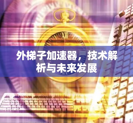 外梯子加速器,技术解析与未来发展 外梯子加速器,技术解析与未来发展