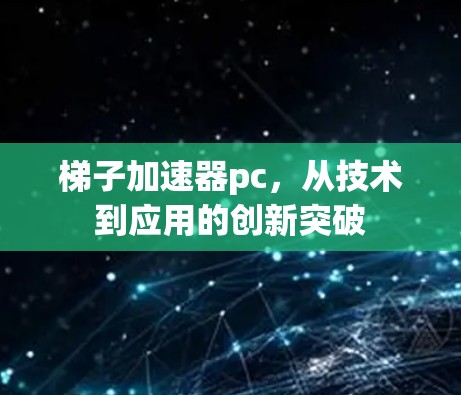 梯子加速器pc,从技术到应用的创新突破 梯子加速器pc,从技术到应用的创新突破