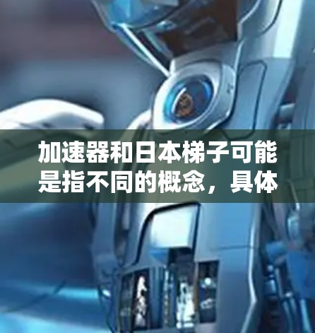 加速器和日本梯子可能是指不同的概念，具体含义取决于上下文。以下是一些可能的解释和相关信息
