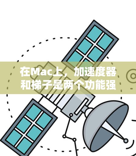 在Mac上,加速度器和梯子是两个功能强大的工具,各自扮演不同的角色,但它们之间有密切的协同作用。以下是它们的详细解释 在Mac上,加速度器和梯子是两个功能强大的工具,各自扮演不同的角色,但它们之间有密切的协同作用。以下是它们的详细解释