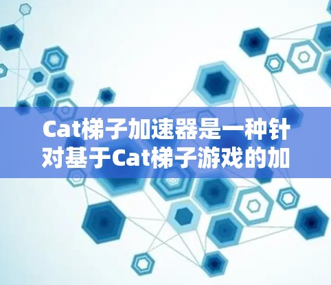 Cat梯子加速器是一种针对基于Cat梯子游戏的加速技术,旨在提升游戏性能并提供更高效的解决方案。以下是关于Cat梯子加速器的详细分析 Cat梯子加速器是一种针对基于Cat梯子游戏的加速技术,旨在提升游戏性能并提供更高效的解决方案。以下是关于Cat梯子加速器的详细分析