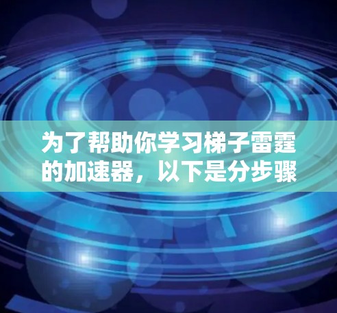 为了帮助你学习梯子雷霆的加速器，以下是分步骤的指南