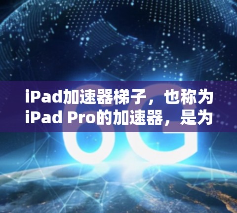 iPad加速器梯子，也称为iPad Pro的加速器，是为提升iPad设备性能而开发的加速器。它通过调整屏幕和接口的设置，提升设备的响应速度和整体性能。以下是关于iPad加速器梯子的一些关键信息
