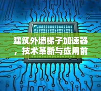 建筑外墙梯子加速器,技术革新与应用前景 建筑外墙梯子加速器,技术革新与应用前景
