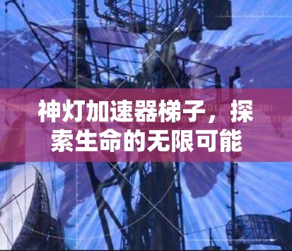 神灯加速器梯子,探索生命的无限可能 神灯加速器梯子,探索生命的无限可能