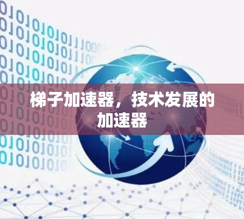 梯子加速器,技术发展的加速器 梯子加速器,技术发展的加速器