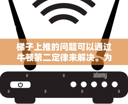 梯子上推的问题可以通过牛顿第二定律来解决。为了使梯子加速向上,推力需要超过梯子与地面之间的静摩擦力和重力的合力。以下是详细的步骤 梯子上推的问题可以通过牛顿第二定律来解决。为了使梯子加速向上,推力需要超过梯子与地面之间的静摩擦力和重力的合力。以下是详细的步骤