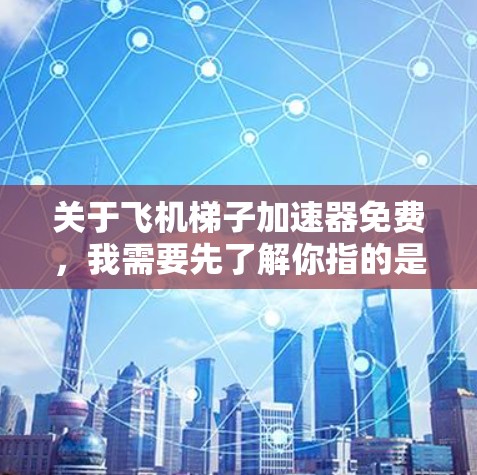 关于飞机梯子加速器免费,我需要先了解你指的是什么。飞机梯子(也称为飞机滑梯)是一种在飞机上滑行的装置,通常由电动机驱动或拖拽装置组成。加速器可能是用于增加飞机滑行速度的辅助装置 关于飞机梯子加速器免费,我需要先了解你指的是什么。飞机梯子(也称为飞机滑梯)是一种在飞机上滑行的装置,通常由电动机驱动或拖拽装置组成。加速器可能是用于增加飞机滑行速度的辅助装置