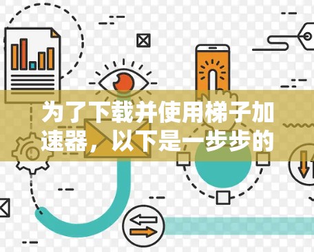 为了下载并使用梯子加速器,以下是一步步的指南 为了下载并使用梯子加速器,以下是一步步的指南