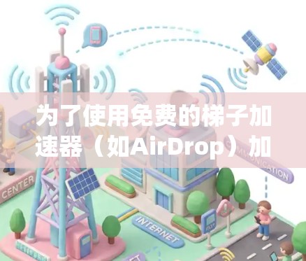 为了使用免费的梯子加速器(如AirDrop)加速你的手机数据,您可以按照以下步骤进行 为了使用免费的梯子加速器(如AirDrop)加速你的手机数据,您可以按照以下步骤进行