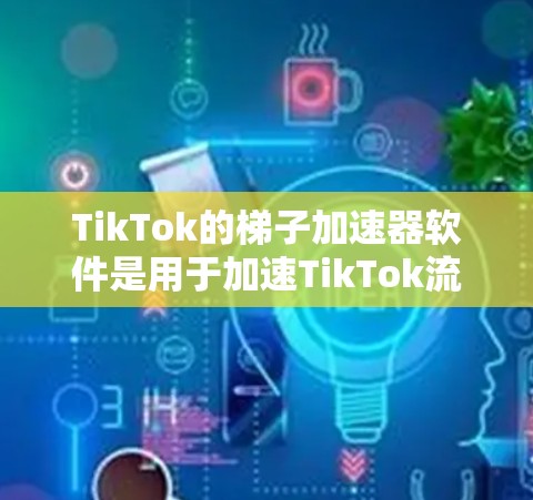 TikTok的梯子加速器软件是用于加速TikTok流内容的工具,帮助用户提高内容传播率和在社交媒体上的曝光度。以下是关于TikTok梯子加速器软件的详细信息 TikTok的梯子加速器软件是用于加速TikTok流内容的工具,帮助用户提高内容传播率和在社交媒体上的曝光度。以下是关于TikTok梯子加速器软件的详细信息