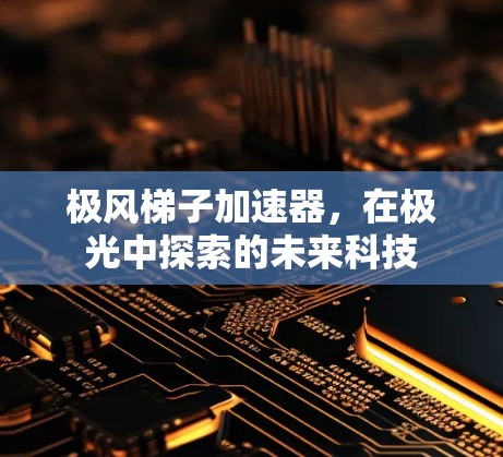 极风梯子加速器,在极光中探索的未来科技 极风梯子加速器,在极光中探索的未来科技