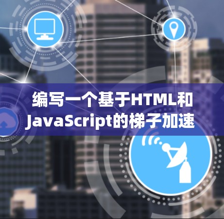 编写一个基于HTML和JavaScript的梯子加速器,可以按照以下步骤进行 编写一个基于HTML和JavaScript的梯子加速器,可以按照以下步骤进行