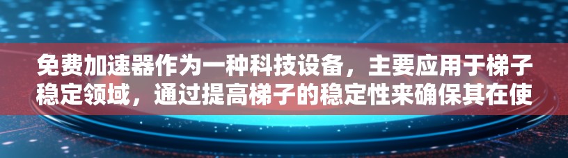 免费加速器作为一种科技设备,主要应用于梯子稳定领域,通过提高梯子的稳定性来确保其在使用和运输中的安全性。以下是其功能和应用的详细分析 免费加速器作为一种科技设备,主要应用于梯子稳定领域,通过提高梯子的稳定性来确保其在使用和运输中的安全性。以下是其功能和应用的详细分析