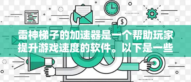 雷神梯子的加速器是一个帮助玩家提升游戏速度的软件。以下是一些步骤和注意事项 雷神梯子的加速器是一个帮助玩家提升游戏速度的软件。以下是一些步骤和注意事项
