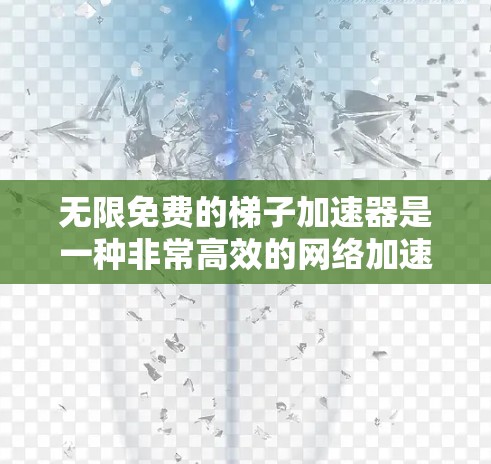 无限免费的梯子加速器是一种非常高效的网络加速工具,能够帮助用户在多个设备之间快速连接,提升网络性能。以下是对该工具的详细分析和使用建议 无限免费的梯子加速器是一种非常高效的网络加速工具,能够帮助用户在多个设备之间快速连接,提升网络性能。以下是对该工具的详细分析和使用建议