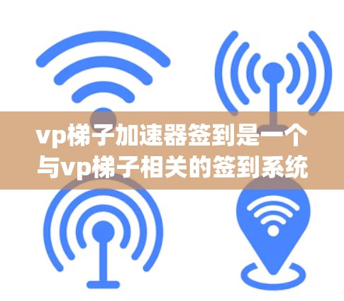 vp梯子加速器签到是一个与vp梯子相关的签到系统,提供奖励和成就。设计时需要结合vp梯子的符号和功能,确保整体美观和易用性 vp梯子加速器签到是一个与vp梯子相关的签到系统,提供奖励和成就。设计时需要结合vp梯子的符号和功能,确保整体美观和易用性