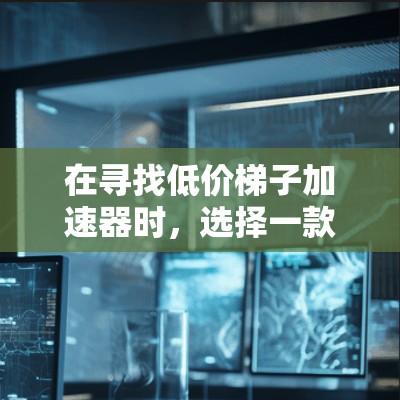 在寻找低价梯子加速器时,选择一款适合你需求的工具至关重要。以下是一些推荐,供你参考 在寻找低价梯子加速器时,选择一款适合你需求的工具至关重要。以下是一些推荐,供你参考