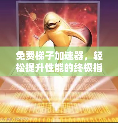 免费梯子加速器,轻松提升性能的终极指南 免费梯子加速器,轻松提升性能的终极指南