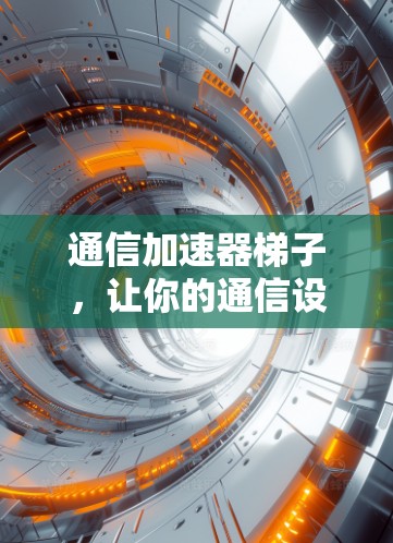通信加速器梯子，让你的通信设备更快上路
