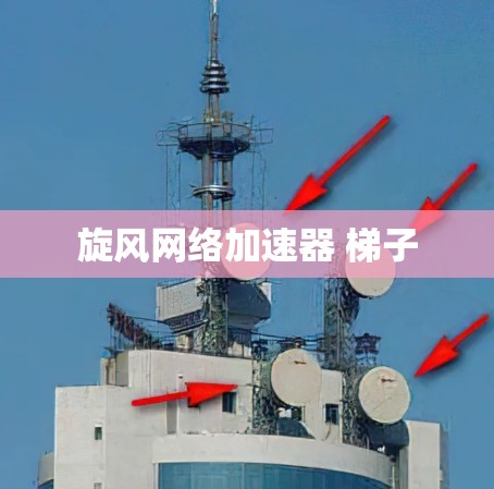 旋风网络加速器 梯子 旋风网络加速器 梯子