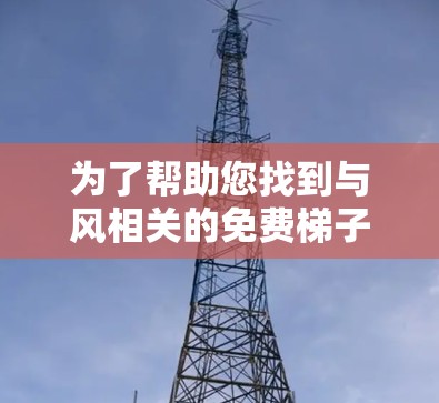 为了帮助您找到与风相关的免费梯子加速器，以下是一些推荐的网站和建议