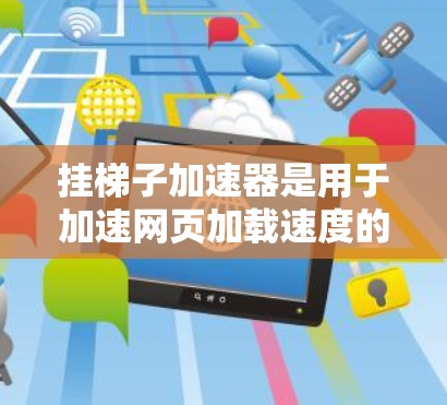 挂梯子加速器是用于加速网页加载速度的工具,主要针对那些在网页加载慢或加载不完全的情况。以下是详细的下载步骤和使用指南 挂梯子加速器是用于加速网页加载速度的工具,主要针对那些在网页加载慢或加载不完全的情况。以下是详细的下载步骤和使用指南