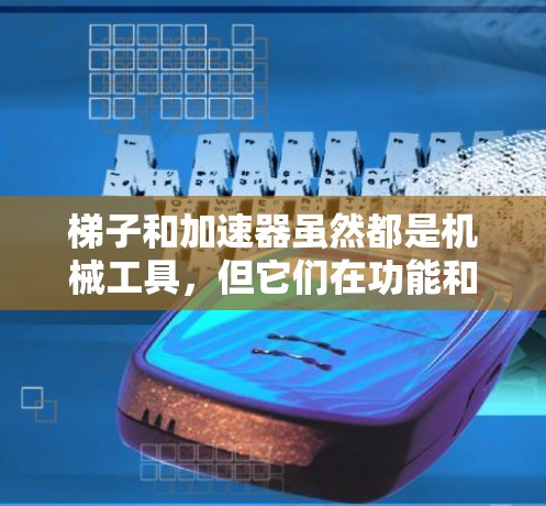 梯子和加速器虽然都是机械工具，但它们在功能和应用场景上有所不同。以下是详细的比较和总结